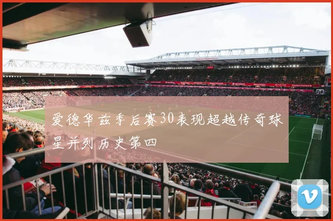 爱德华兹季后赛30表现超越传奇球星并列历史第四