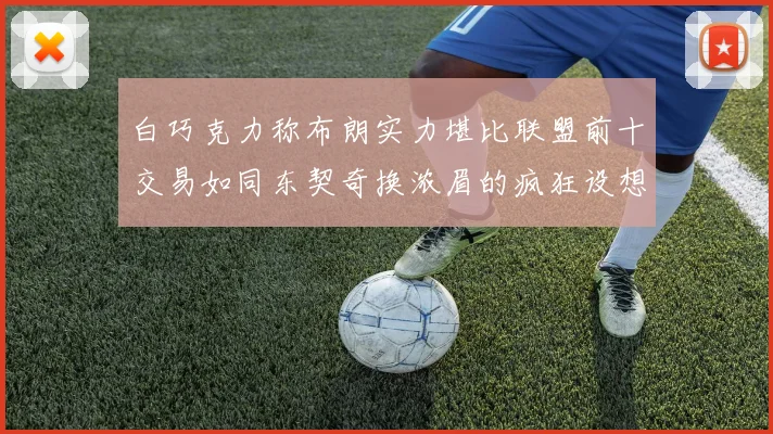 白巧克力称布朗实力堪比联盟前十交易如同东契奇换浓眉的疯狂设想