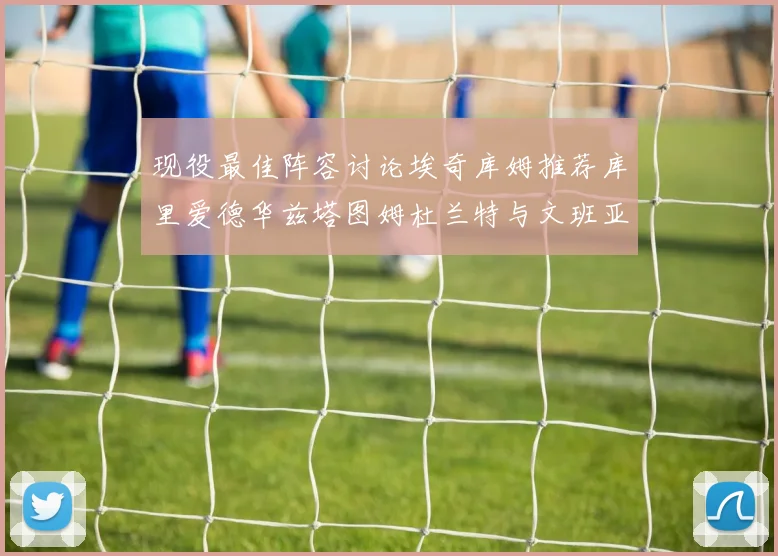 现役最佳阵容讨论埃奇库姆推荐库里爱德华兹塔图姆杜兰特与文班亚马