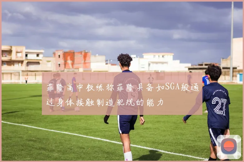 菲隆高中教练称菲隆具备如SGA般通过身体接触制造犯规的能力