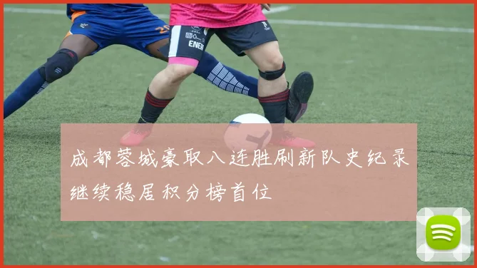 成都蓉城豪取八连胜刷新队史纪录继续稳居积分榜首位