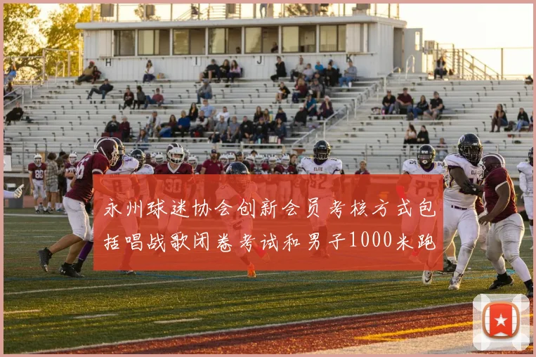 永州球迷协会创新会员考核方式包括唱战歌闭卷考试和男子1000米跑挑战