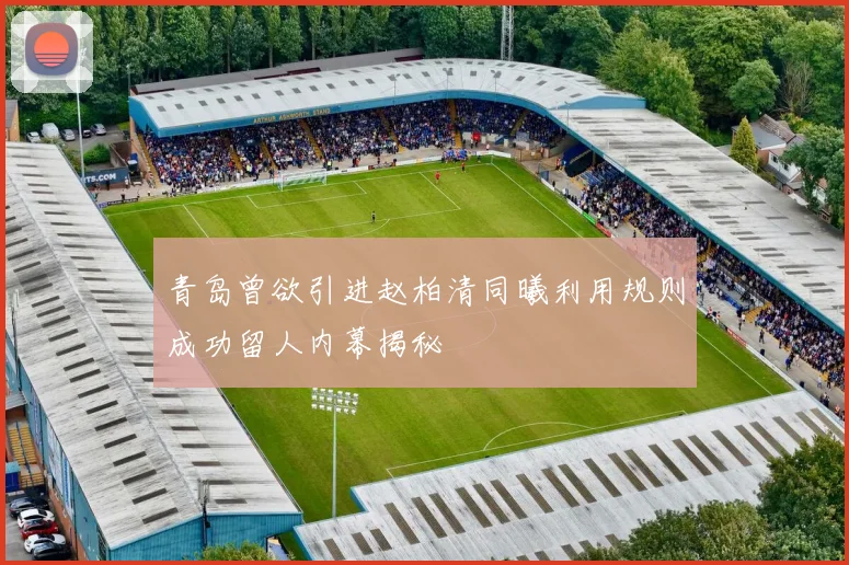 青岛曾欲引进赵柏清同曦利用规则成功留人内幕揭秘