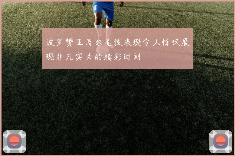 波罗赞亚马尔竞技表现令人惊叹展现非凡实力的精彩时刻
