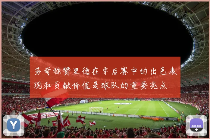 芬奇称赞里德在季后赛中的出色表现和贡献价值是球队的重要亮点