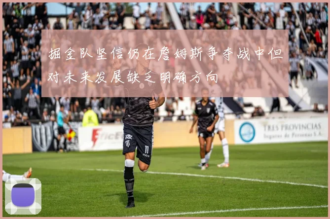 掘金队坚信仍在詹姆斯争夺战中但对未来发展缺乏明确方向