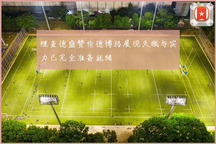 理查德盛赞伦德博格展现天赋与实力已完全准备就绪
