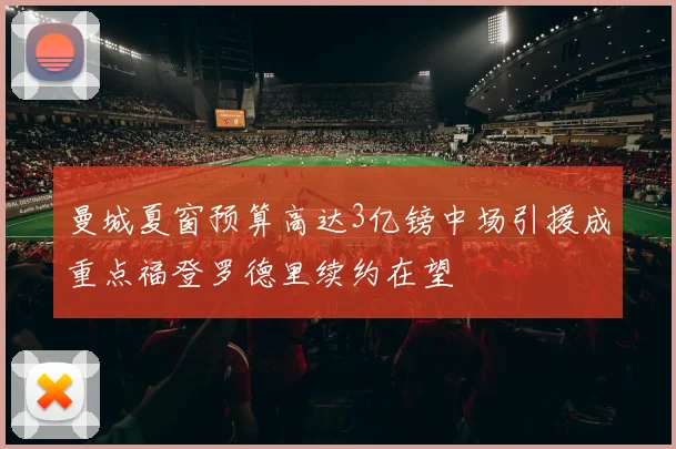 曼城夏窗预算高达3亿镑中场引援成重点福登罗德里续约在望
