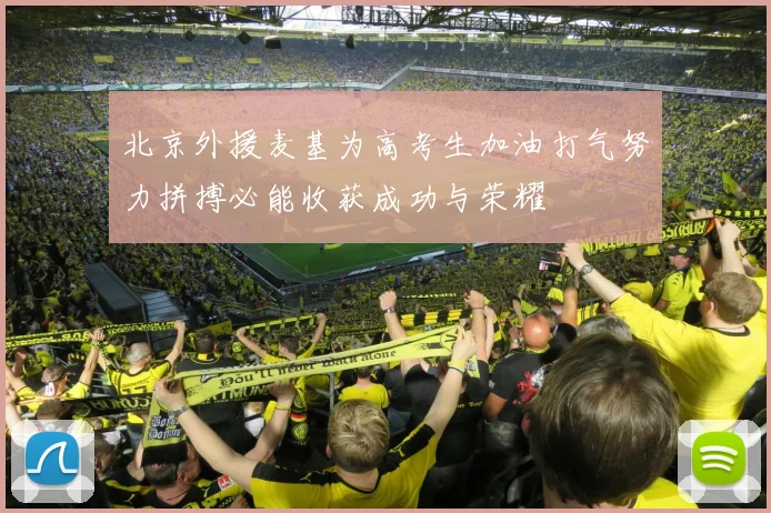 北京外援麦基为高考生加油打气努力拼搏必能收获成功与荣耀